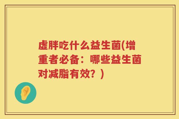 虚胖吃什么益生菌(增重者必备：哪些益生菌对减脂有效？)