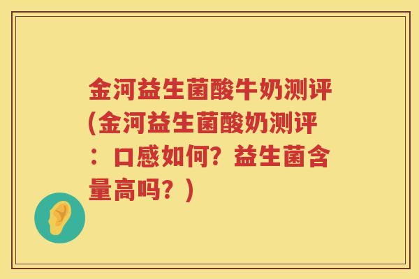 金河益生菌酸牛奶测评(金河益生菌酸奶测评：口感如何？益生菌含量高吗？)