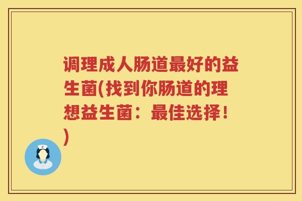 调理成人肠道最好的益生菌(找到你肠道的理想益生菌：最佳选择！)