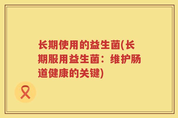 长期使用的益生菌(长期服用益生菌：维护肠道健康的关键)