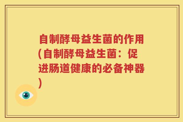 自制酵母益生菌的作用(自制酵母益生菌：促进肠道健康的必备神器)