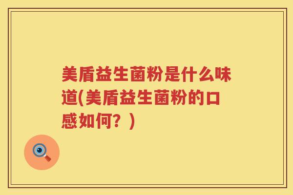 美盾益生菌粉是什么味道(美盾益生菌粉的口感如何？)