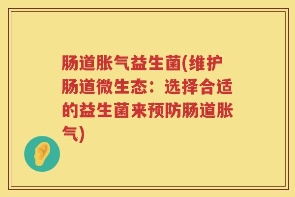 肠道胀气益生菌(维护肠道微生态：选择合适的益生菌来预防肠道胀气)