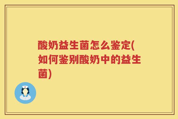 酸奶益生菌怎么鉴定(如何鉴别酸奶中的益生菌)