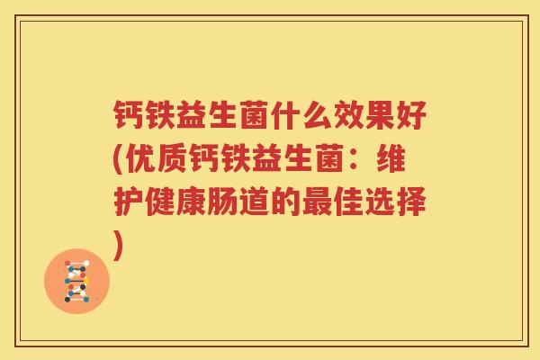 钙铁益生菌什么效果好(优质钙铁益生菌：维护健康肠道的最佳选择)