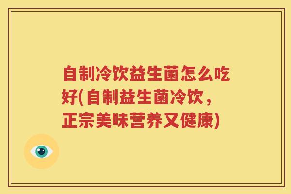 自制冷饮益生菌怎么吃好(自制益生菌冷饮，正宗美味营养又健康)