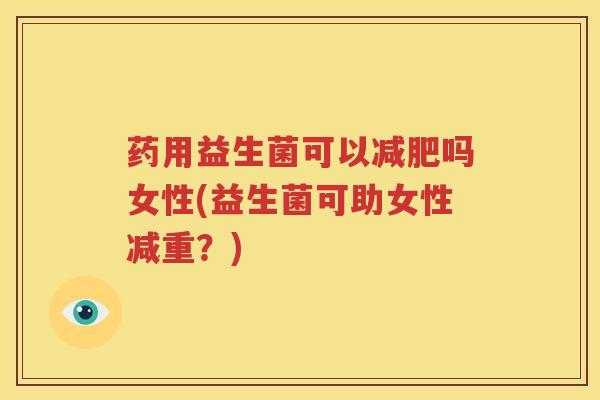 药用益生菌可以减肥吗女性(益生菌可助女性减重？)