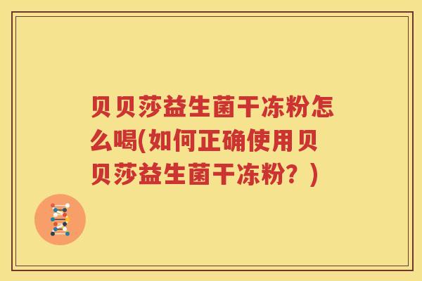 贝贝莎益生菌干冻粉怎么喝(如何正确使用贝贝莎益生菌干冻粉？)