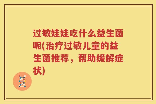 过敏娃娃吃什么益生菌呢(治疗过敏儿童的益生菌推荐，帮助缓解症状)