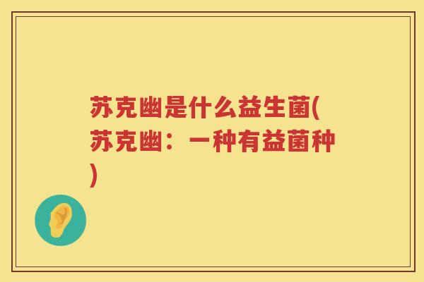 苏克幽是什么益生菌(苏克幽：一种有益菌种)