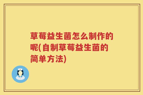 草莓益生菌怎么制作的呢(自制草莓益生菌的简单方法)