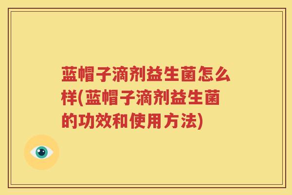 蓝帽子滴剂益生菌怎么样(蓝帽子滴剂益生菌的功效和使用方法)