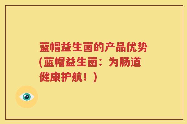 蓝帽益生菌的产品优势(蓝帽益生菌：为肠道健康护航！)