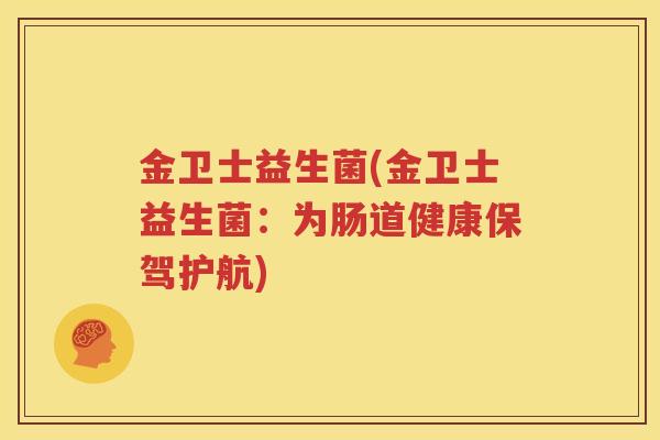 金卫士益生菌(金卫士益生菌：为肠道健康保驾护航)