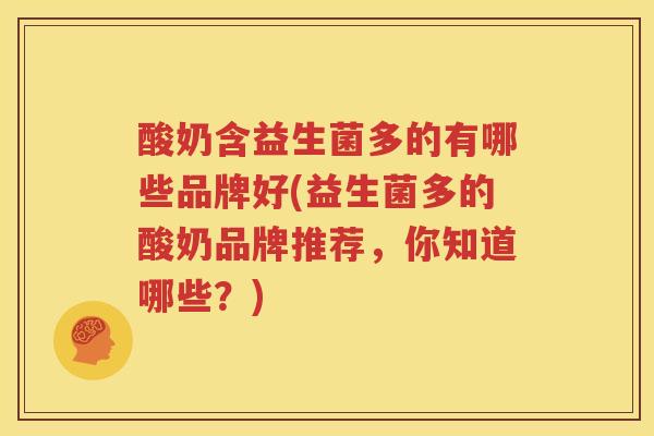 酸奶含益生菌多的有哪些品牌好(益生菌多的酸奶品牌推荐，你知道哪些？)