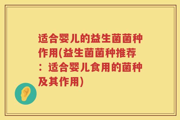 适合婴儿的益生菌菌种作用(益生菌菌种推荐：适合婴儿食用的菌种及其作用)