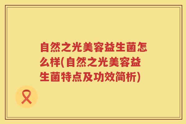 自然之光美容益生菌怎么样(自然之光美容益生菌特点及功效简析)
