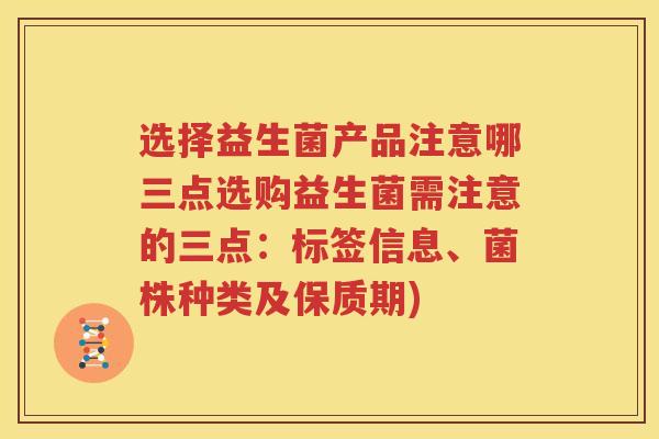 选择益生菌产品注意哪三点选购益生菌需注意的三点：标签信息、菌株种类及保质期)