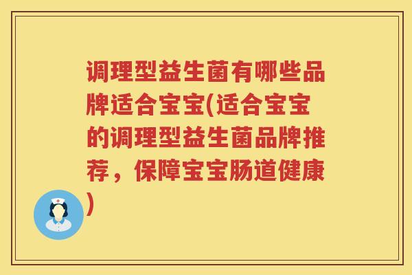 调理型益生菌有哪些品牌适合宝宝(适合宝宝的调理型益生菌品牌推荐，保障宝宝肠道健康)