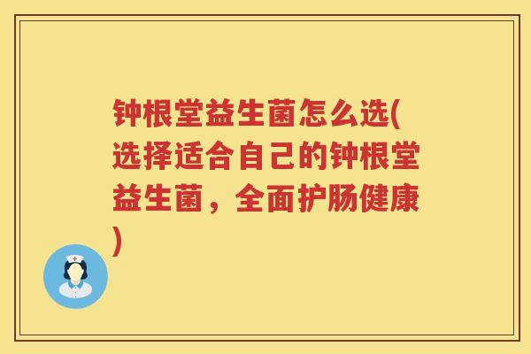 钟根堂益生菌怎么选(选择适合自己的钟根堂益生菌，全面护肠健康)