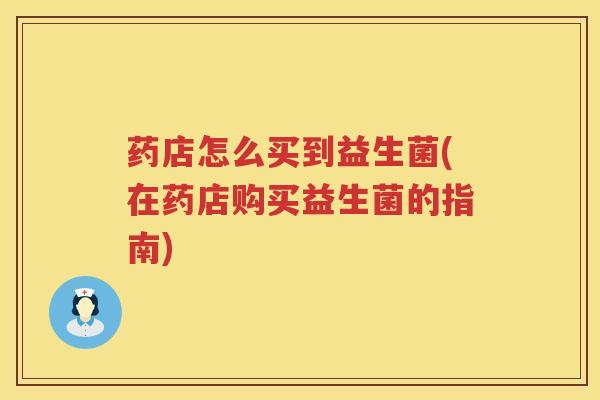 药店怎么买到益生菌(在药店购买益生菌的指南)