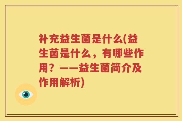 补充益生菌是什么(益生菌是什么，有哪些作用？——益生菌简介及作用解析)