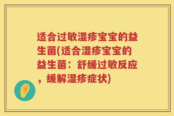 适合过敏湿疹宝宝的益生菌(适合湿疹宝宝的益生菌：舒缓过敏反应，缓解湿疹症状)