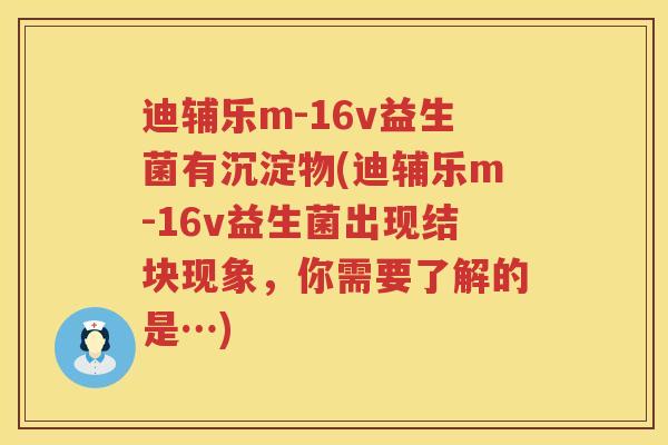 迪辅乐m-16v益生菌有沉淀物(迪辅乐m-16v益生菌出现结块现象，你需要了解的是…)