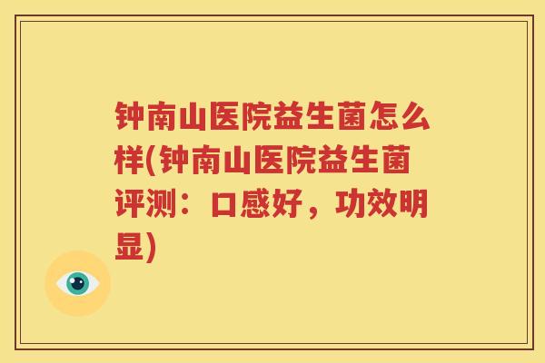 钟南山医院益生菌怎么样(钟南山医院益生菌评测：口感好，功效明显)