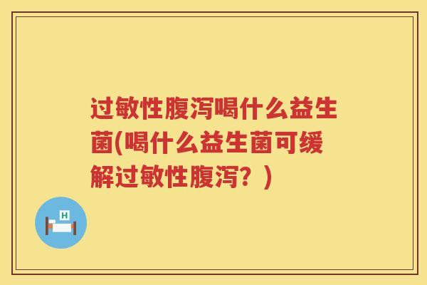 过敏性腹泻喝什么益生菌(喝什么益生菌可缓解过敏性腹泻？)