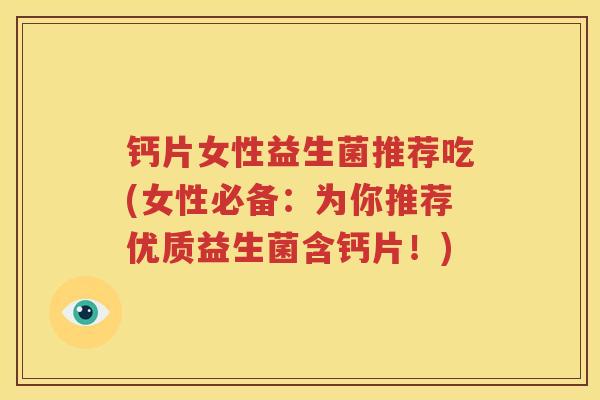 钙片女性益生菌推荐吃(女性必备：为你推荐优质益生菌含钙片！)