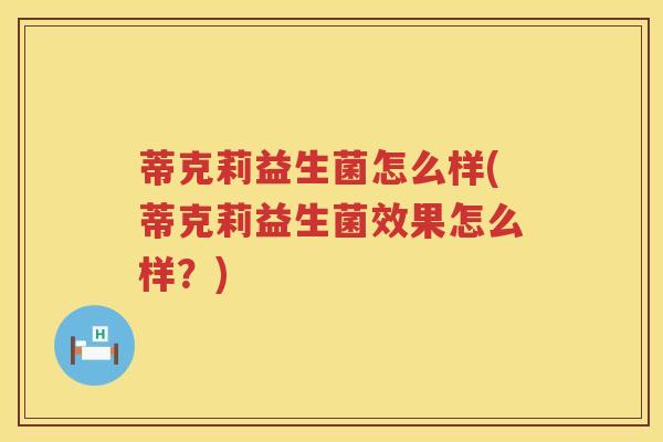 蒂克莉益生菌怎么样(蒂克莉益生菌效果怎么样？)