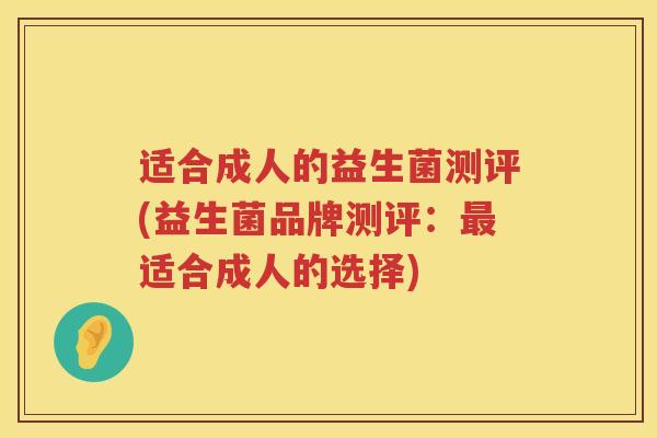 适合成人的益生菌测评(益生菌品牌测评：最适合成人的选择)