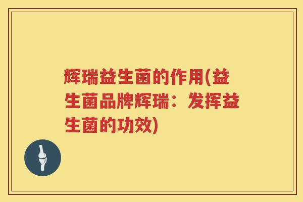 辉瑞益生菌的作用(益生菌品牌辉瑞：发挥益生菌的功效)