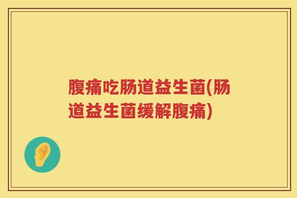 腹痛吃肠道益生菌(肠道益生菌缓解腹痛)