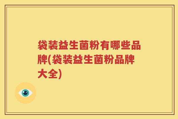 袋装益生菌粉有哪些品牌(袋装益生菌粉品牌大全)