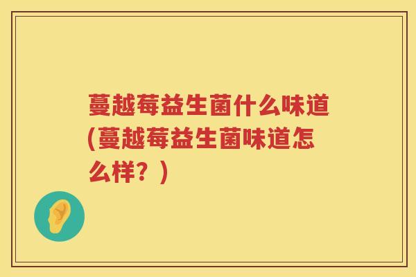 蔓越莓益生菌什么味道(蔓越莓益生菌味道怎么样？)