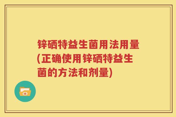 锌硒特益生菌用法用量(正确使用锌硒特益生菌的方法和剂量)