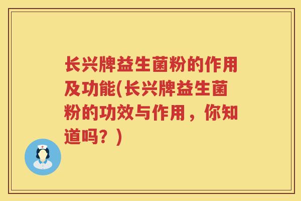 长兴牌益生菌粉的作用及功能(长兴牌益生菌粉的功效与作用，你知道吗？)