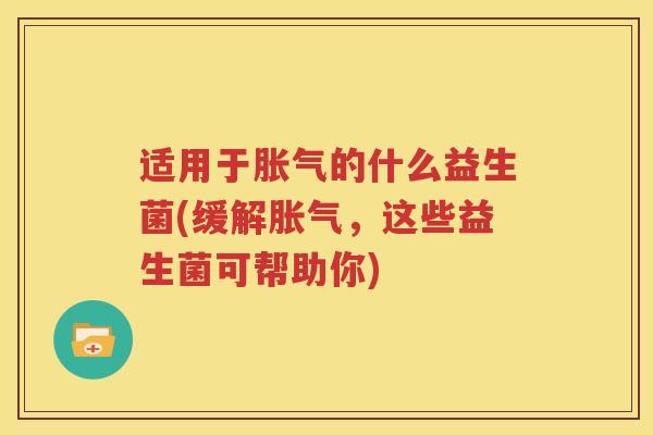适用于胀气的什么益生菌(缓解胀气，这些益生菌可帮助你)