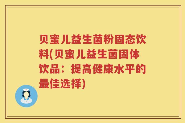 贝蜜儿益生菌粉固态饮料(贝蜜儿益生菌固体饮品：提高健康水平的最佳选择)