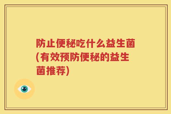 防止便秘吃什么益生菌(有效预防便秘的益生菌推荐)