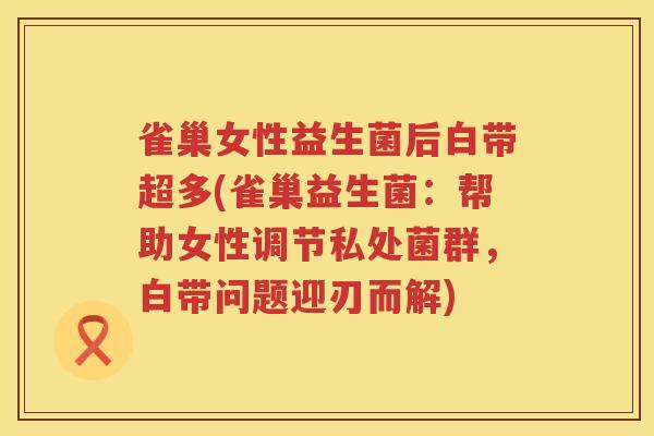 雀巢女性益生菌后白带超多(雀巢益生菌：帮助女性调节私处菌群，白带问题迎刃而解)