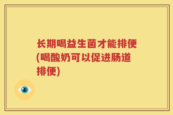 长期喝益生菌才能排便(喝酸奶可以促进肠道排便)