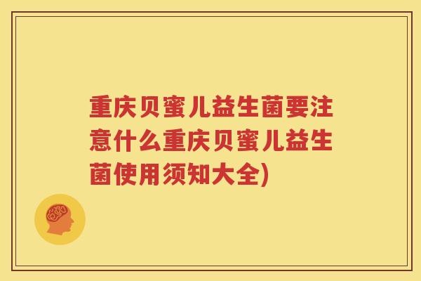 重庆贝蜜儿益生菌要注意什么重庆贝蜜儿益生菌使用须知大全)