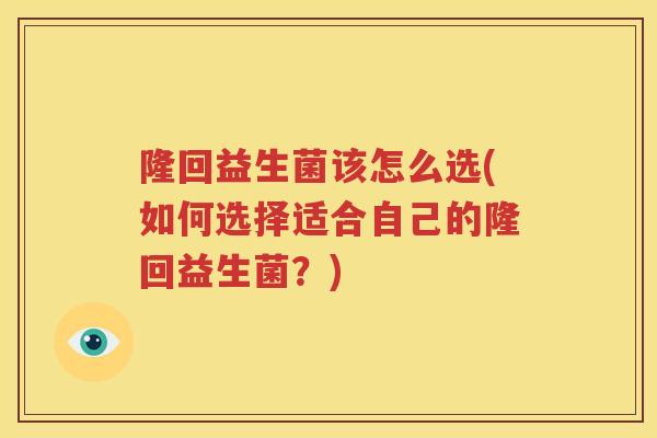 隆回益生菌该怎么选(如何选择适合自己的隆回益生菌？)
