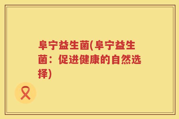 阜宁益生菌(阜宁益生菌：促进健康的自然选择)