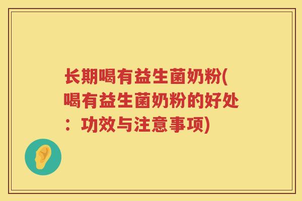 长期喝有益生菌奶粉(喝有益生菌奶粉的好处：功效与注意事项)