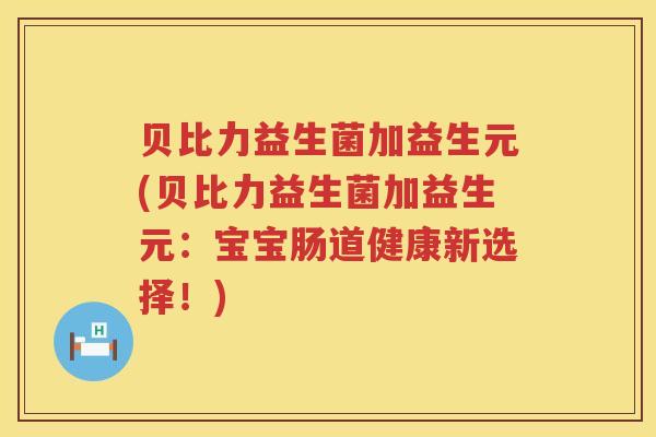 贝比力益生菌加益生元(贝比力益生菌加益生元：宝宝肠道健康新选择！)