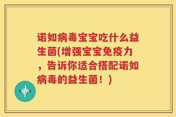 诺如病毒宝宝吃什么益生菌(增强宝宝免疫力，告诉你适合搭配诺如病毒的益生菌！)